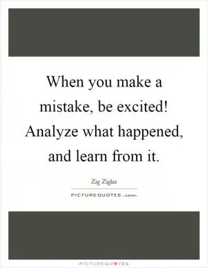 When you make a mistake, be excited! Analyze what happened, and learn from it Picture Quote #1