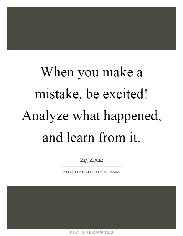 When you make a mistake, be excited! Analyze what happened, and learn from it. Picture Quote #1