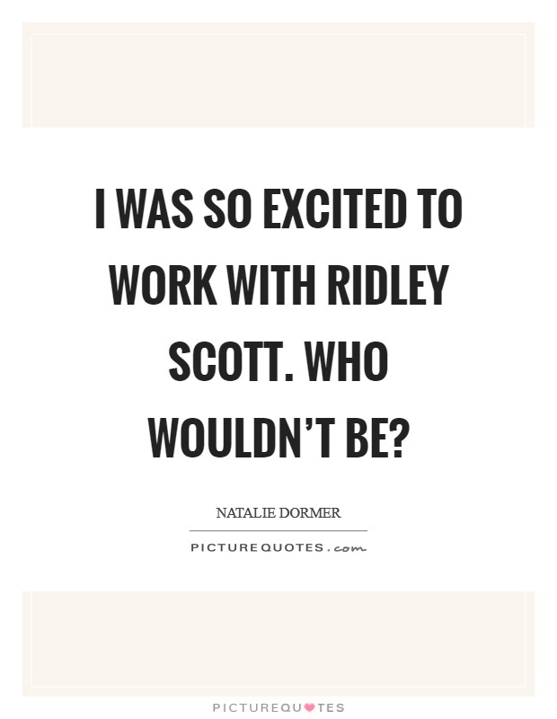 I was so excited to work with Ridley Scott. Who wouldn't be? Picture Quote #1
