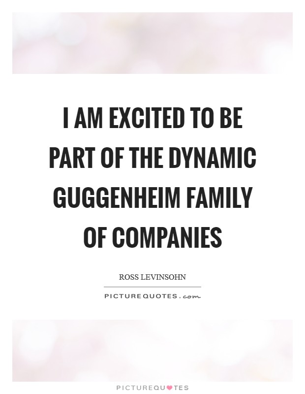 I am excited to be part of the dynamic Guggenheim family of companies Picture Quote #1