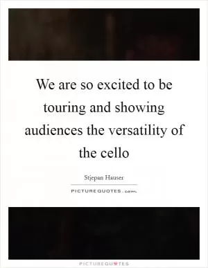 We are so excited to be touring and showing audiences the versatility of the cello Picture Quote #1
