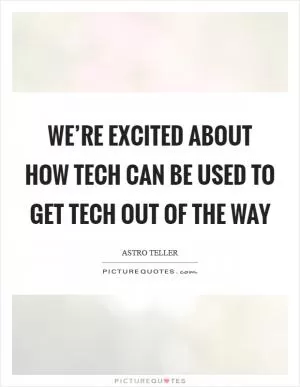 We’re excited about how tech can be used to get tech out of the way Picture Quote #1
