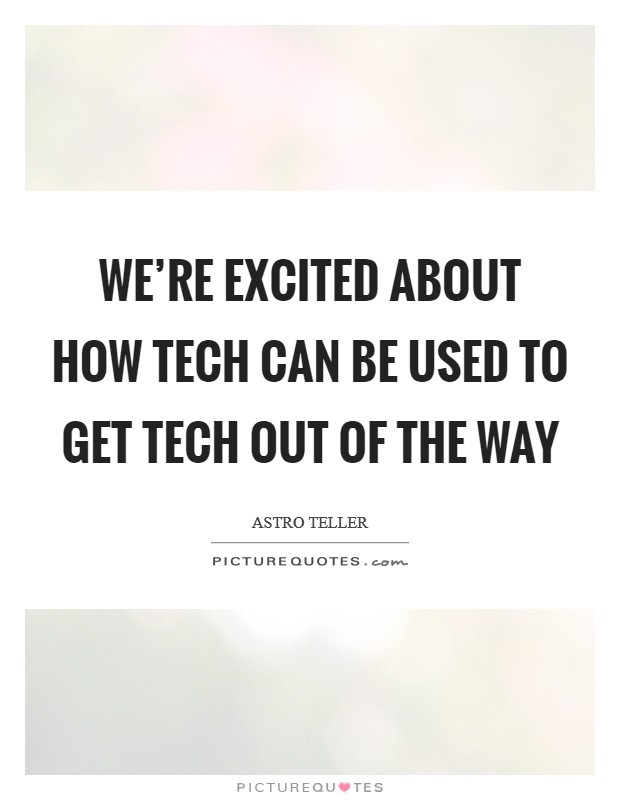 We're excited about how tech can be used to get tech out of the way Picture Quote #1
