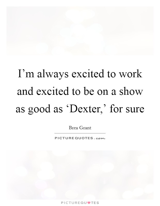 I'm always excited to work and excited to be on a show as good as ‘Dexter,' for sure Picture Quote #1