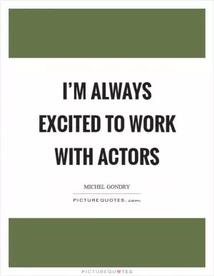 I’m always excited to work with actors Picture Quote #1