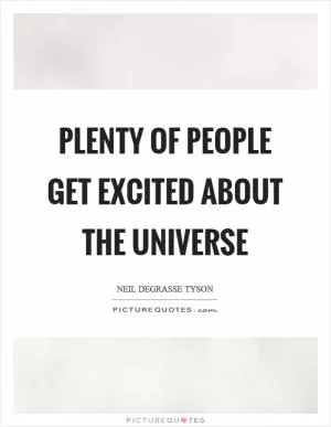 Plenty of people get excited about the universe Picture Quote #1