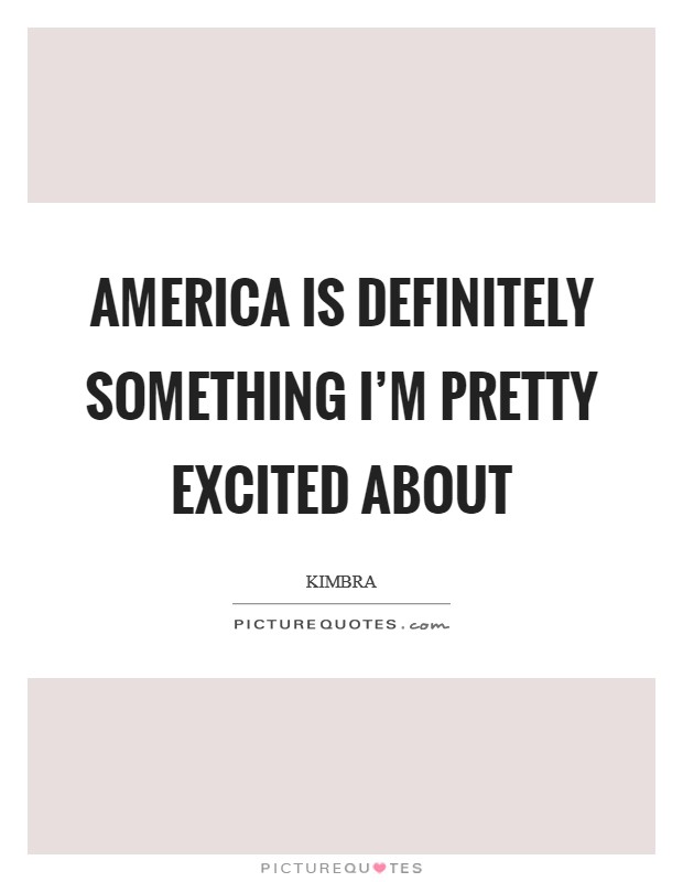 America is definitely something I'm pretty excited about Picture Quote #1