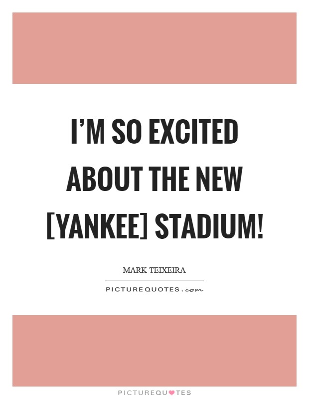 I'm so excited about the new [Yankee] stadium! Picture Quote #1