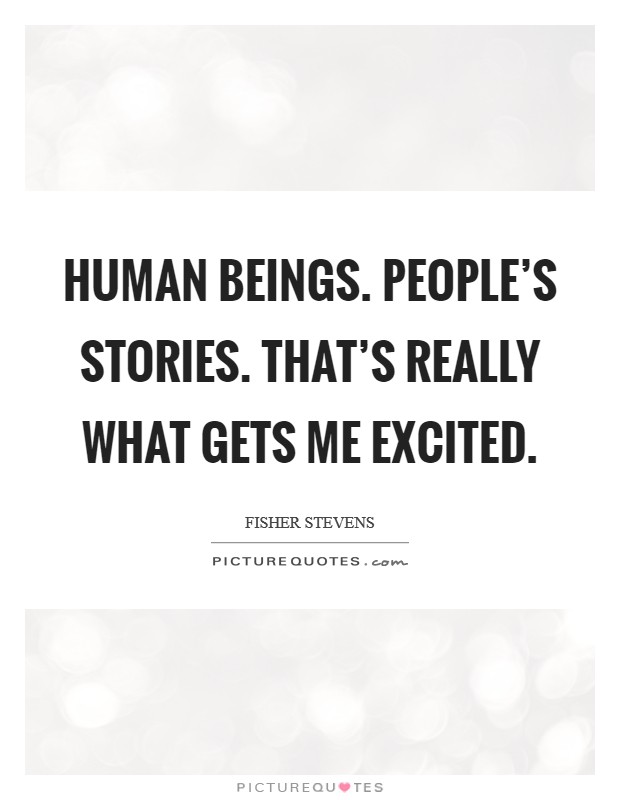 Human beings. People's stories. That's really what gets me excited. Picture Quote #1