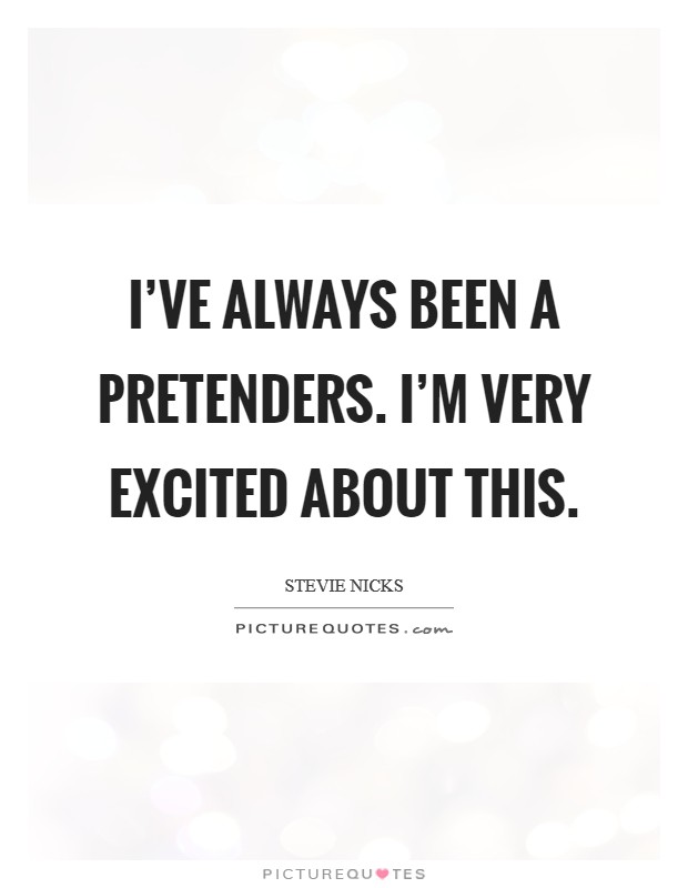 I've always been a Pretenders. I'm very excited about this. Picture Quote #1
