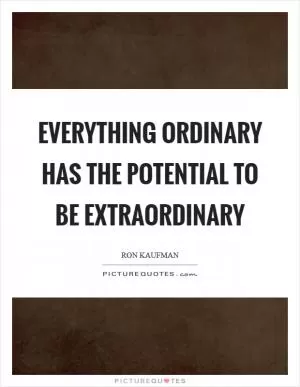 Everything ordinary has the potential to be extraordinary Picture Quote #1