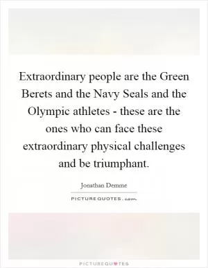 Extraordinary people are the Green Berets and the Navy Seals and the Olympic athletes - these are the ones who can face these extraordinary physical challenges and be triumphant Picture Quote #1