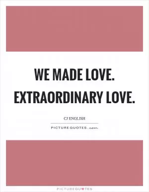We made love. Extraordinary love Picture Quote #1