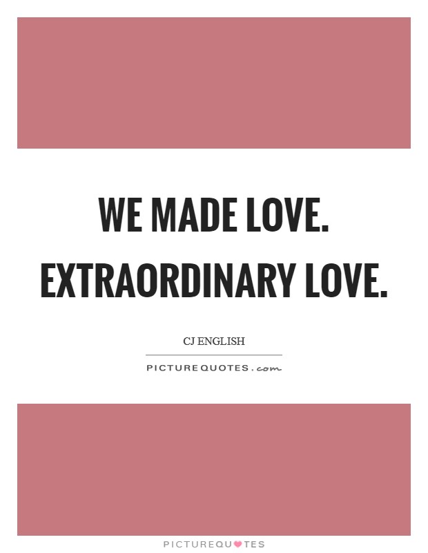 We made love. Extraordinary love. Picture Quote #1