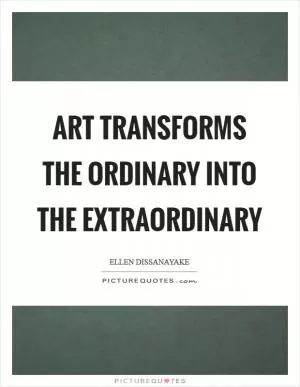 Art transforms the ordinary into the extraordinary Picture Quote #1