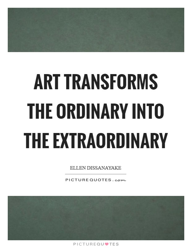 Art transforms the ordinary into the extraordinary Picture Quote #1