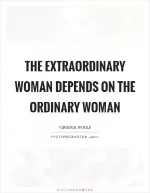 The extraordinary woman depends on the ordinary woman Picture Quote #1
