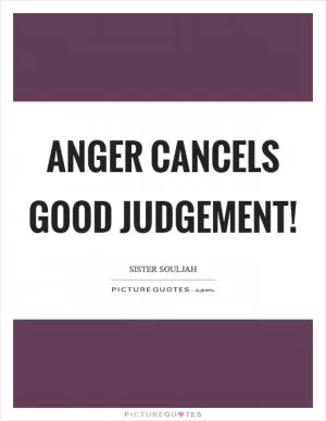 Anger cancels good judgement! Picture Quote #1