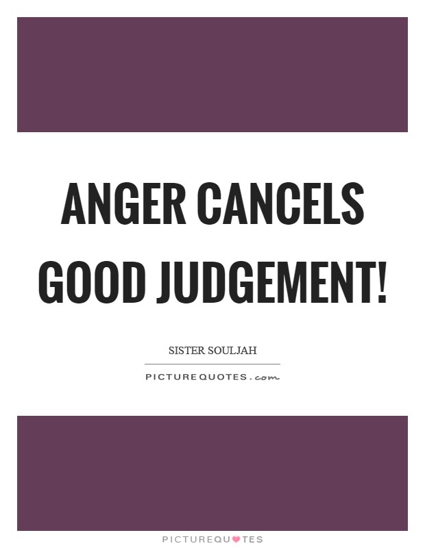 Anger cancels good judgement! Picture Quote #1
