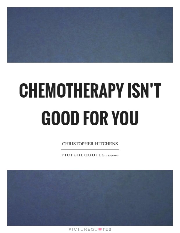 Chemotherapy isn't good for you Picture Quote #1