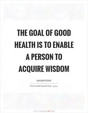 The goal of good health is to enable a person to acquire wisdom Picture Quote #1