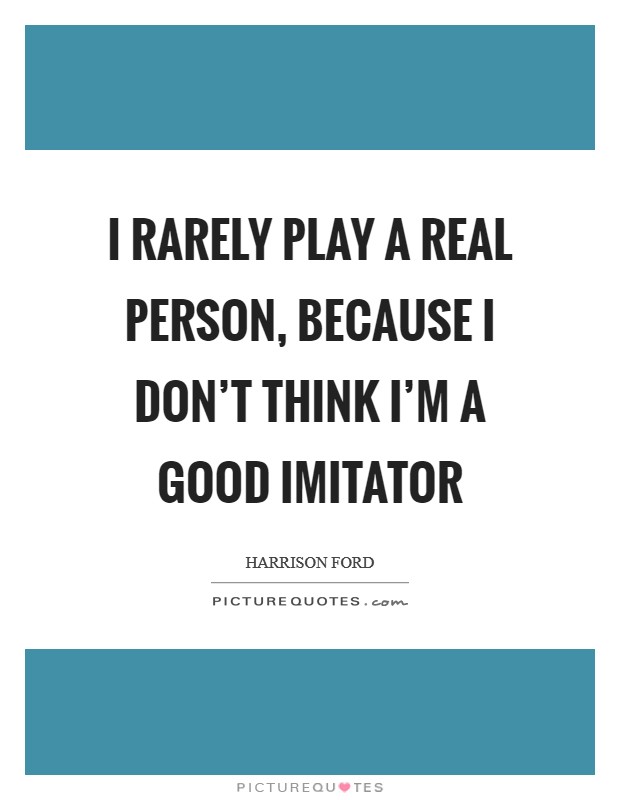 I rarely play a real person, because I don't think I'm a good imitator Picture Quote #1