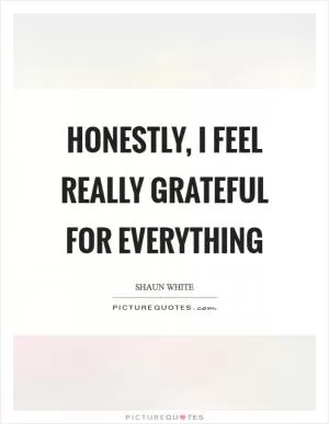 Honestly, I feel really grateful for everything Picture Quote #1