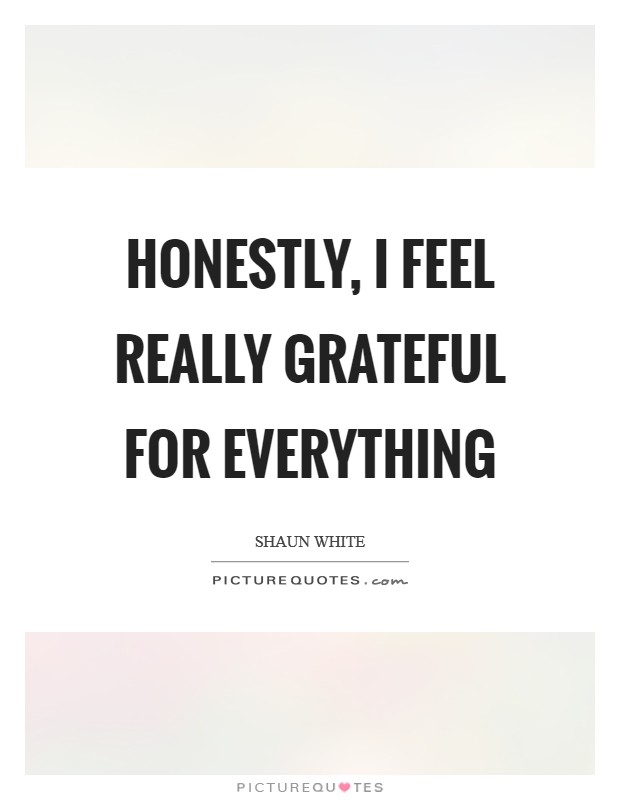 Honestly, I feel really grateful for everything Picture Quote #1