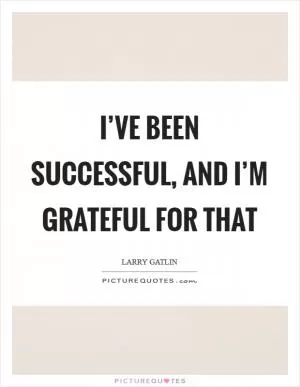 I’ve been successful, and I’m grateful for that Picture Quote #1
