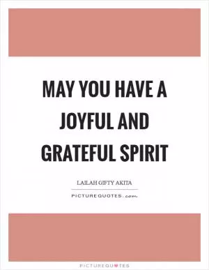 May you have a joyful and grateful spirit Picture Quote #1