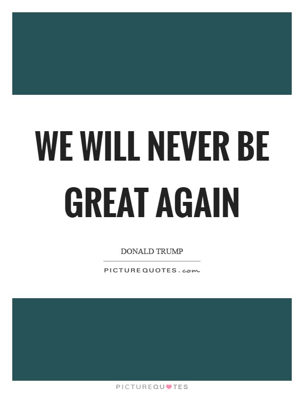 We will never be great again Picture Quote #1