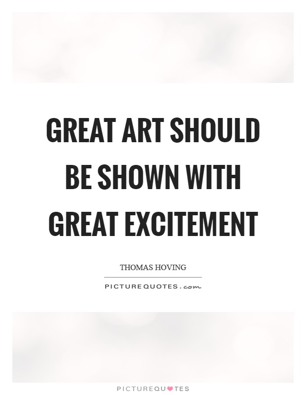Great art should be shown with great excitement Picture Quote #1