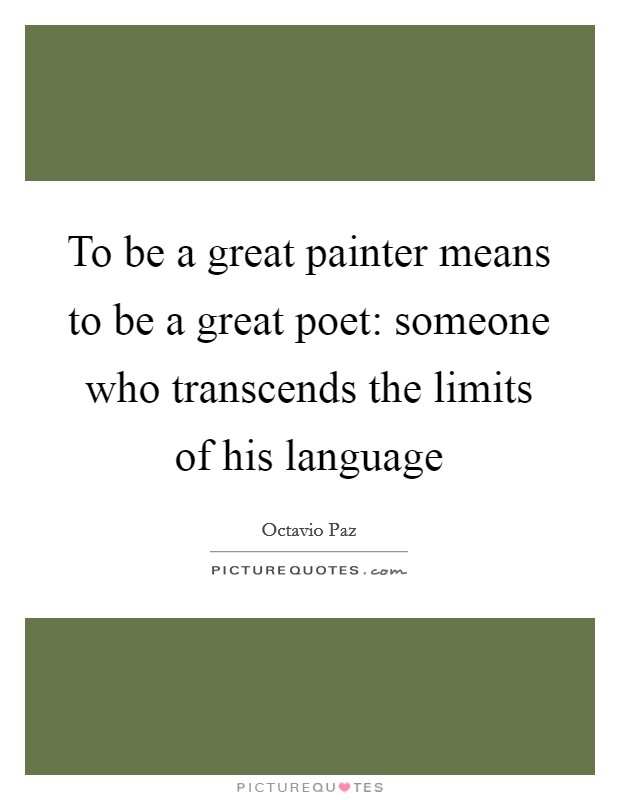To be a great painter means to be a great poet: someone who transcends the limits of his language Picture Quote #1