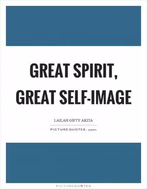 Great spirit, great self-image Picture Quote #1