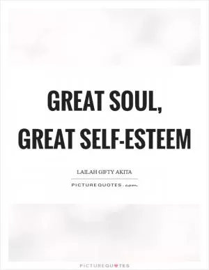 Great soul, great self-esteem Picture Quote #1