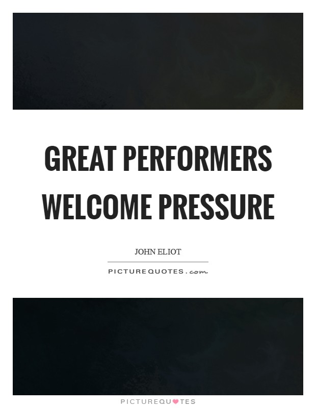 Great performers welcome pressure Picture Quote #1