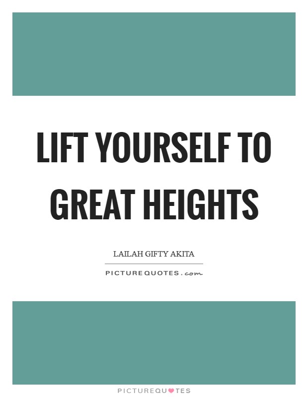 Lift yourself to great heights Picture Quote #1
