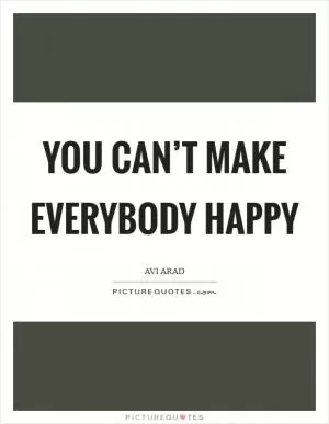 You can’t make everybody happy Picture Quote #1