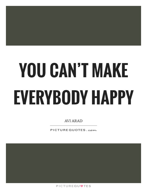 You can't make everybody happy Picture Quote #1