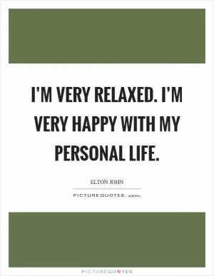 I’m very relaxed. I’m very happy with my personal life Picture Quote #1