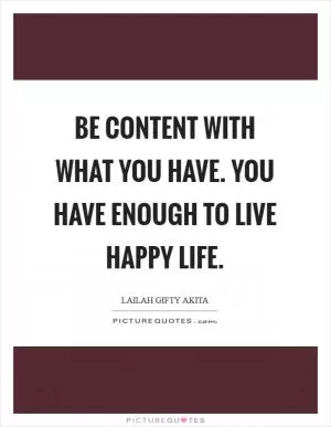 Be content with what you have. You have enough to live happy life Picture Quote #1