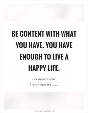 Be content with what you have. You have enough to live a happy life Picture Quote #1