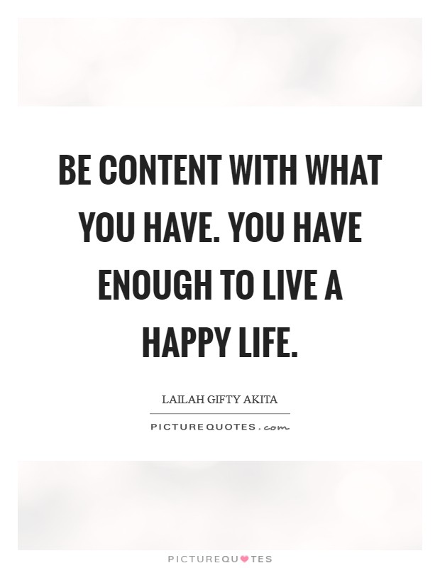Be content with what you have. You have enough to live a happy life. Picture Quote #1