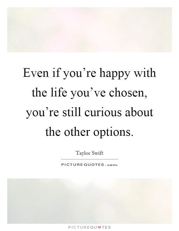 Even if you're happy with the life you've chosen, you're still curious about the other options. Picture Quote #1