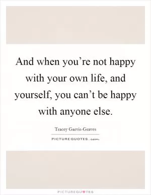 And when you’re not happy with your own life, and yourself, you can’t be happy with anyone else Picture Quote #1