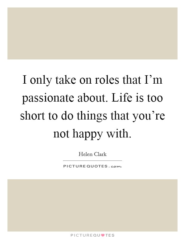 I only take on roles that I'm passionate about. Life is too short to do things that you're not happy with. Picture Quote #1