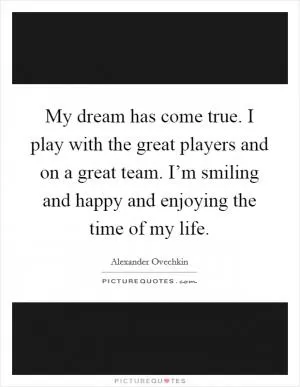 My dream has come true. I play with the great players and on a great team. I’m smiling and happy and enjoying the time of my life Picture Quote #1