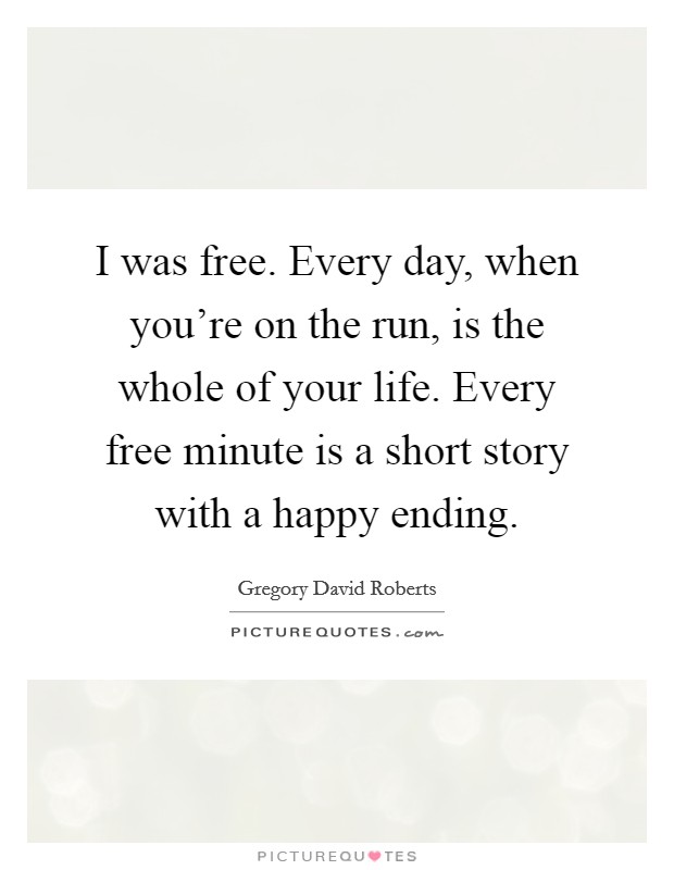 I was free. Every day, when you're on the run, is the whole of your life. Every free minute is a short story with a happy ending. Picture Quote #1