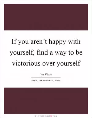 If you aren’t happy with yourself, find a way to be victorious over yourself Picture Quote #1