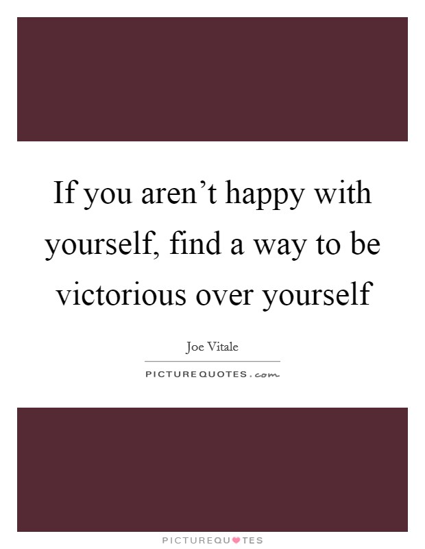 If you aren't happy with yourself, find a way to be victorious over yourself Picture Quote #1